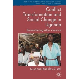 Conflict Transformation and Social Change in Uganda - (Rethinking Peace and Conflict Studies) by  Susanne Buckley-Zistel (Hardcover) - 1 of 1