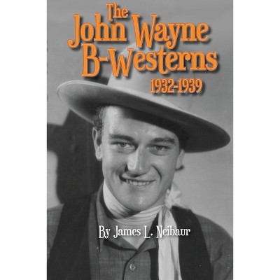 John Wayne B-Westerns 1932-1939 - by  James L Neibaur (Paperback)