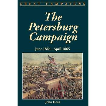 The Petersburg Campaign - (June 1864 - April 1865) by  John Horn (Paperback)