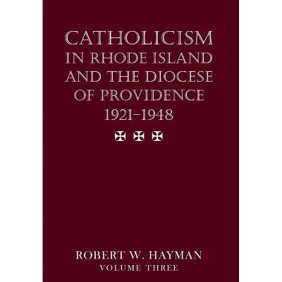 Catholicism in Rhode Island and the Diocese of Providence 1921-1948, volume 3 - by  Robert W Hayman (Hardcover)