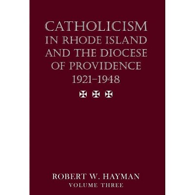 Catholicism in Rhode Island and the Diocese of Providence 1921-1948, volume 3 - by  Robert W Hayman (Hardcover)