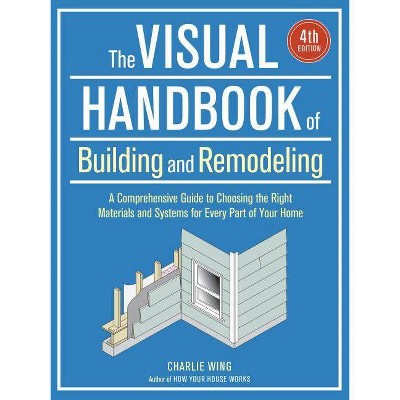 The Visual Handbook of Building and Remodeling - by  Charlie Wing (Paperback)