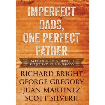 Imperfect Dads, One Perfect Father - by  Scott Silverii & Juan Martinez & George Gregory Richard Bright (Hardcover)