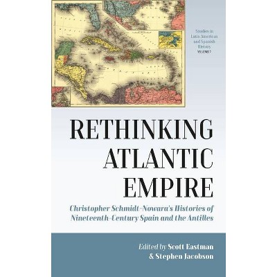 Rethinking Atlantic Empire - (Studies in Latin American and Spanish History) by  Scott Eastman & Stephen Jacobson (Hardcover)