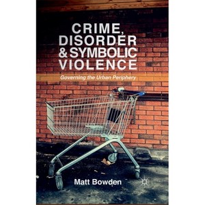 Crime, Disorder and Symbolic Violence - by  M Bowden (Paperback) - 1 of 1
