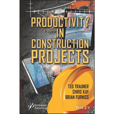 Productivity in Construction Projects - by  Ted Trauner & Chris Kay & Brian Furniss (Hardcover)