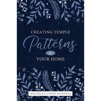 Creating Temple Patterns in Your Home - by  Michelle Kendall (Paperback)