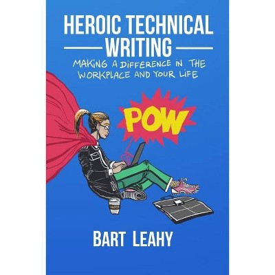 Heroic Technical Writing - by  Bart Leahy (Paperback)