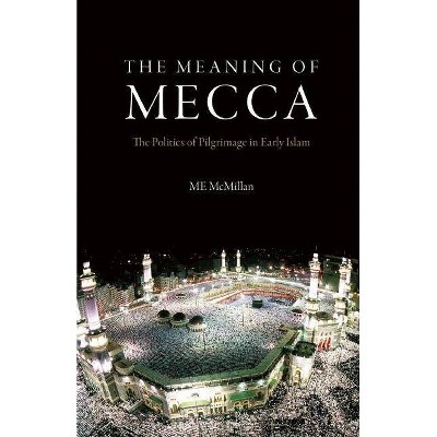 The Meaning of Mecca - by  M E McMillan (Hardcover)