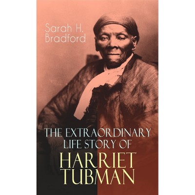 The Extraordinary Life Story of Harriet Tubman - by  Sarah H Bradford (Paperback)