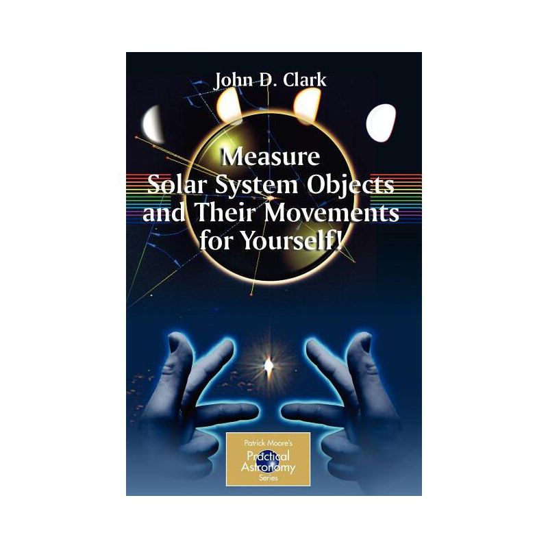 Measure Solar System Objects and Their Movements for Yourself! - (Patrick Moore Practical Astronomy) by  John D Clark (Paperback), 1 of 2