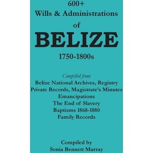 600+ Wills and Administrations of Belize, 1750-1800s - by  Sonia Bennett Murray (Paperback) - 1 of 1
