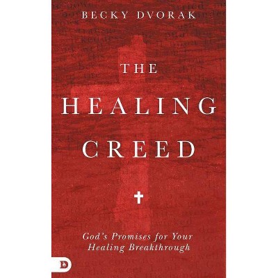 The Healing Creed - by  Becky Dvorak (Hardcover)