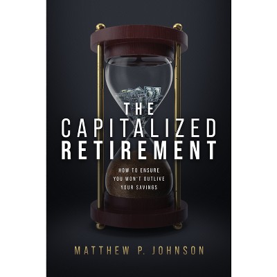 The Capitalized Retirement - by  Matthew P Johnson (Hardcover)