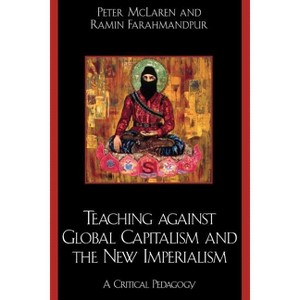 Teaching against Global Capitalism and the New Imperialism - by  Peter McLaren & Ramin Farahmandpur (Paperback) - 1 of 1