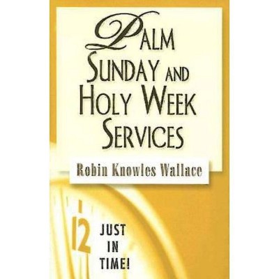 Just in Time! Palm Sunday and Holy Week Services - by  Robin Knowles Wallace (Paperback)