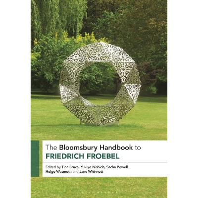 The Bloomsbury Handbook to Friedrich Froebel - (Bloomsbury Handbooks) by  Tina Bruce & Yukiyo Nishida & Sacha Powell (Paperback)