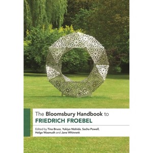 The Bloomsbury Handbook to Friedrich Froebel - (Bloomsbury Handbooks) by  Tina Bruce & Yukiyo Nishida & Sacha Powell (Paperback) - 1 of 1