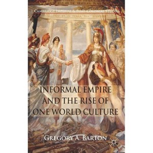 Informal Empire and the Rise of One World Culture - (Cambridge Imperial and Post-Colonial Studies) by  G Barton (Hardcover) - 1 of 1