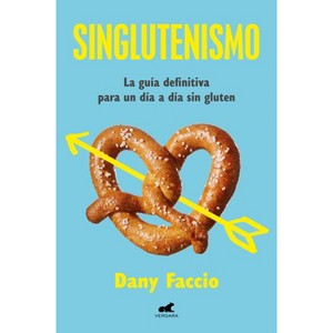 Singlutenismo: La Guía Definitiva Para Un Día a Día Sin Gluten / Glutenfreeism: The Ultimate Guide for a Gluten-Free Daily Life - by  Dany Faccio - 1 of 1