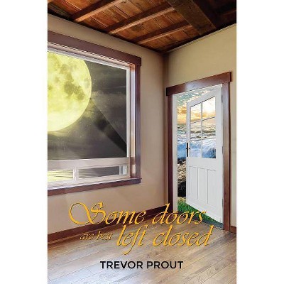 Some Doors Are Best Left Closed - by  Trevor Prout (Paperback)