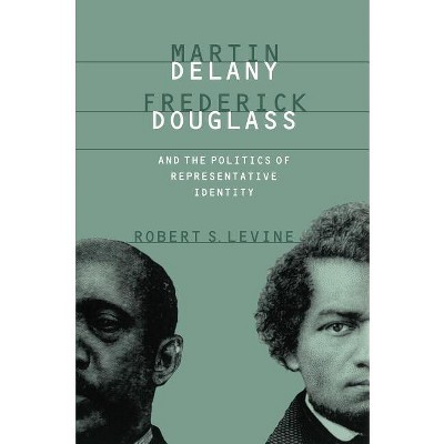 Martin Delany, Frederick Douglass, and the Politics of Representative Identity - by  Robert S Levine (Paperback)