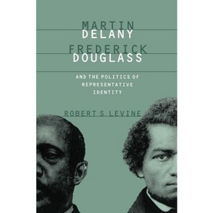 Martin Delany, Frederick Douglass, and the Politics of Representative Identity - by  Robert S Levine (Paperback) - 1 of 1