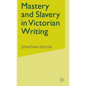 Mastery and Slavery in Victorian Writing - by  J Taylor (Hardcover) - 1 of 1