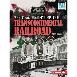 The Real History of the Transcontinental Railroad - (Left Out of History (Read Woke (Tm) Books)) by  Ngeri Nnachi (Paperback) - 1 of 1