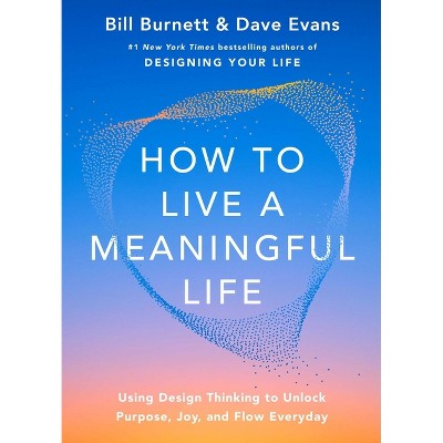 How to Live a Meaningful Life - by  Bill Burnett & Dave Evans (Hardcover)