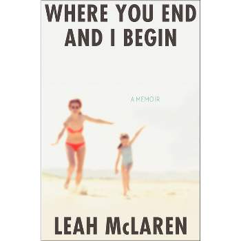 Where You End and I Begin - by  Leah McLaren (Hardcover)