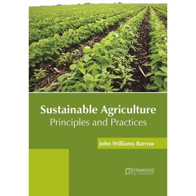 Sustainable Agriculture: Principles and Practices - by  John Williams Barrow (Hardcover)