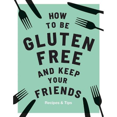 How to Be Gluten-Free and Keep Your Friends - by  Anna Barnett (Hardcover)