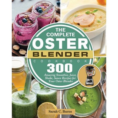 The Complete Oster Blender Cookbook - by  Sarah C Burns (Paperback)