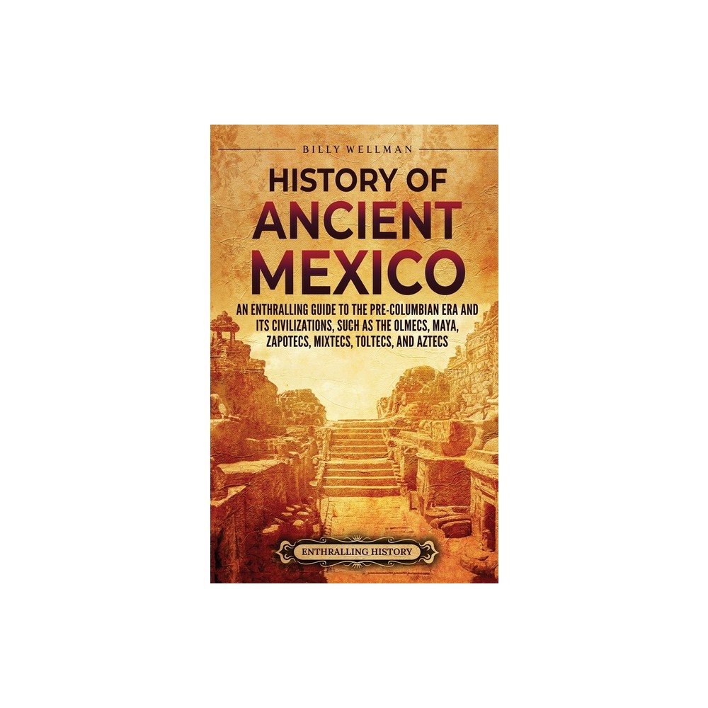 History of Ancient Mexico - by Billy Wellman (Hardcover)