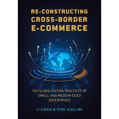 Re-Constructing Cross-Border E-Commerce - by  Xinxin Li & Xiaoling Peng (Hardcover)