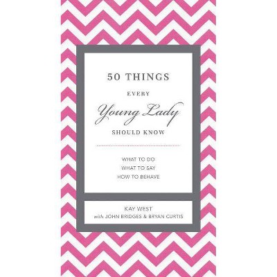 50 Things Every Young Lady Should Know - (Gentlemanners) by  Kay West & John Bridges & Bryan Curtis (Hardcover)