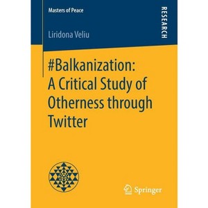 #Balkanization: A Critical Study of Otherness Through Twitter - (Masters of Peace) by  Liridona Veliu (Paperback) - 1 of 1