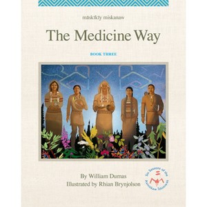 Māskīkīy Miskanaw/The Medicine Way - (The Six Seasons of the Asiniskaw Ithiniwak) by  William Dumas (Hardcover) - 1 of 1