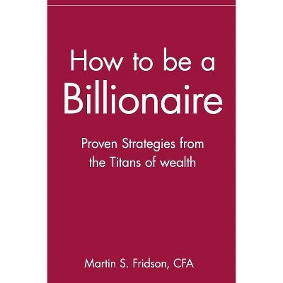 How to Be a Billionaire - by  Martin S Cfa Fridson (Paperback)