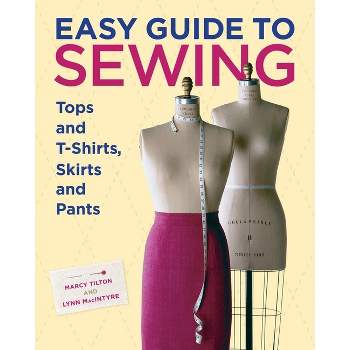 Easy Guide to Sewing Tops and T-Shirts, Skirts, and Pants - by  Marcy Tilton & Lynn MacIntyre (Hardcover)