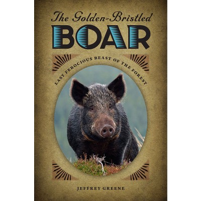 The Golden-Bristled Boar - by  Jeffrey Greene (Paperback)