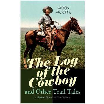 The Log of the Cowboy and Other Trail Tales - 5 Western Novels in One Volume - by  Andy Adams (Paperback)