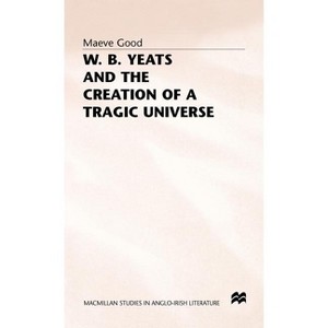 W. B. Yeats and the Creation of a Tragic Universe - (MacMillan Studies in Anglo-Irish Literature) by  Maeve Good (Hardcover) - 1 of 1