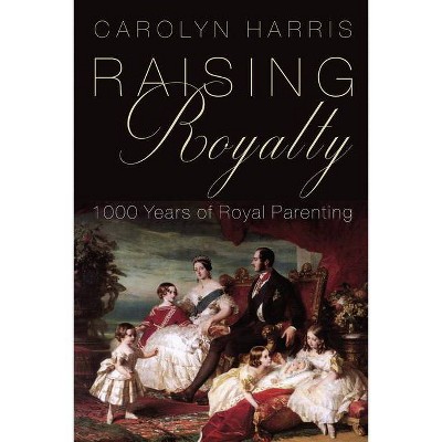 Raising Royalty - by  Carolyn Harris (Hardcover)