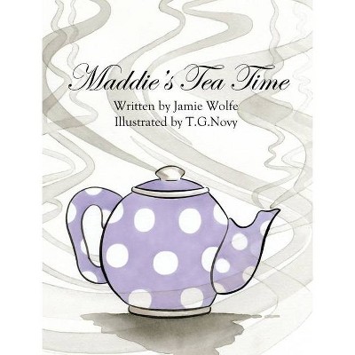 Maddie's Tea Time - by  Jamie Wolfe (Hardcover)