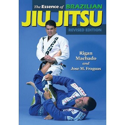 The Essence of Brazilian Jiu-Jitsu - by  Rigan Machado & Jose M Fraguas (Paperback)