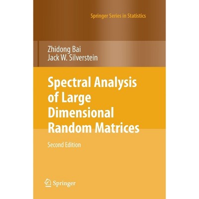 Spectral Analysis of Large Dimensional Random Matrices - (Springer Statistics) 2nd Edition by  Zhidong Bai & Jack W Silverstein (Paperback)