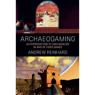 Archaeogaming - by  Andrew Reinhard (Paperback)