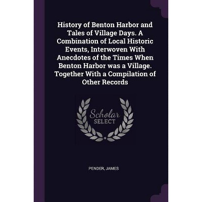 History of Benton Harbor and Tales of Village Days. a Combination of Local Historic Events, Interwoven with Anecdotes of the Times When Benton Harbor